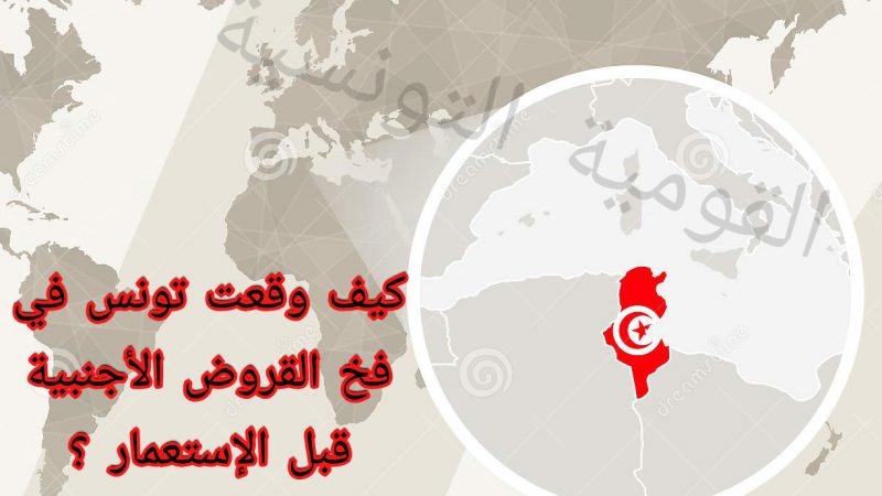 كيف وقعت تونس في فخ القروض الأجنبية قبل الإستعمار؟؟